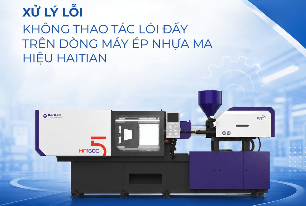 Xử lí lỗi thao tác lói đẩy trên dòng máy ép nhựa MA hiệu Haitian