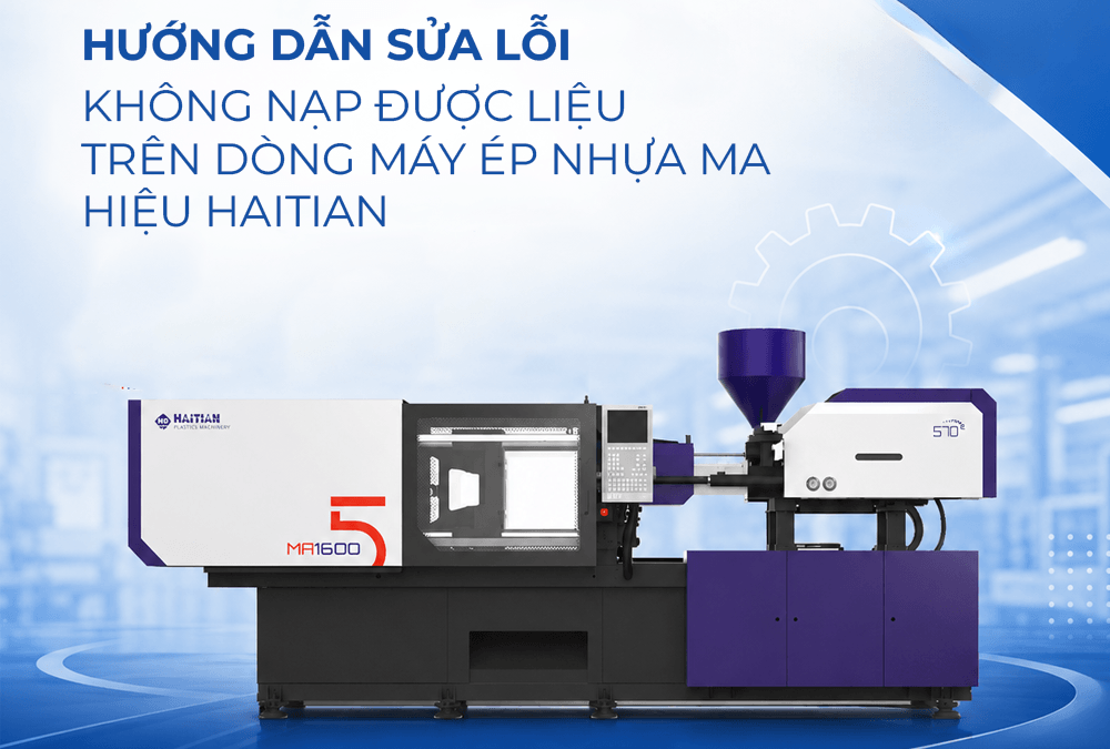 Sửa lỗi không nạp được liệu trên dòng máy ép nhựa MA hiệu Haitian