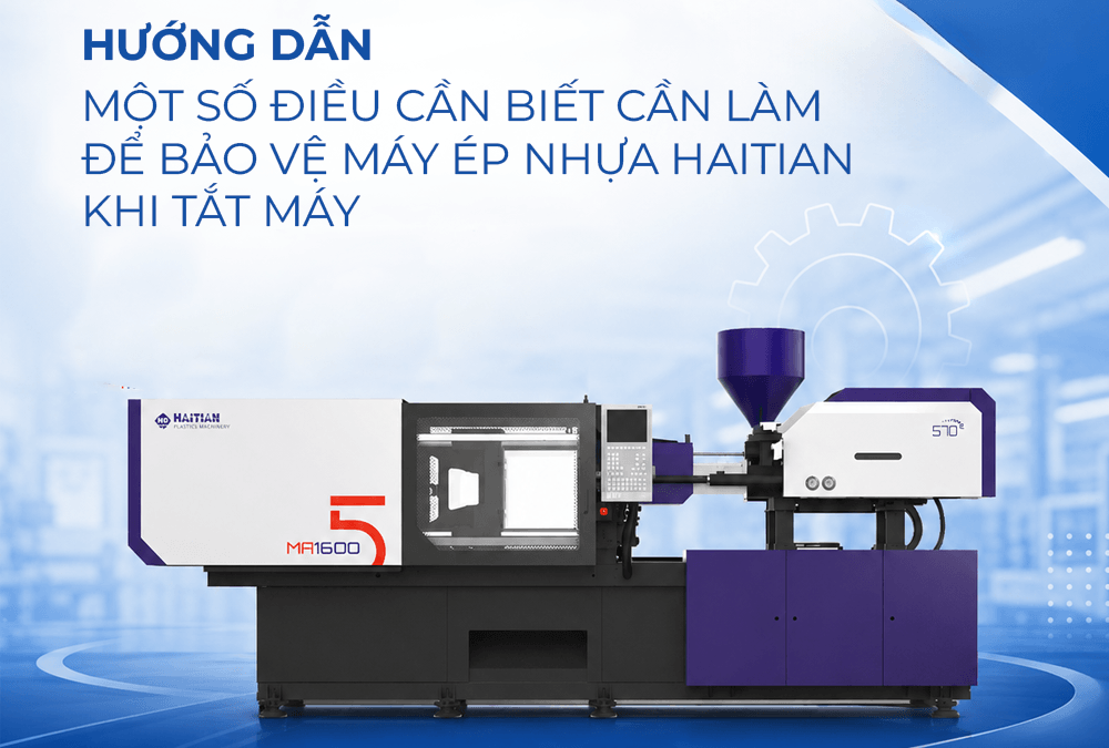 Một số điều cần biết cần làm để bảo vệ máy ép nhựa Haitian khi tắt máy