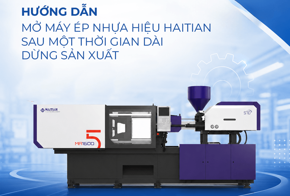 Hướng dẫn mở máy ép nhựa hiệu Haitian sau một thời gian dài dừng sản xuất